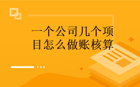 一个公司几个项目怎么做账核算