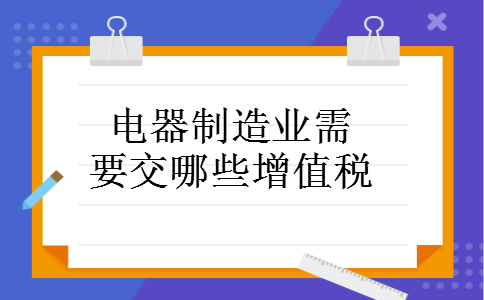 电器制造业需要交哪些增值税 电器制造业需要交哪些增值税