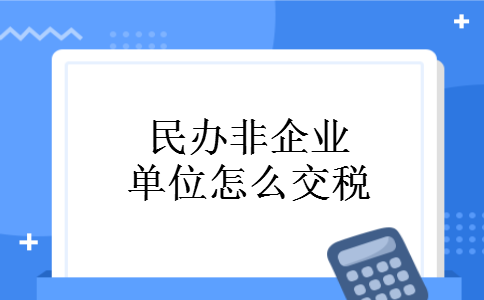 民办非企业单位怎么交税