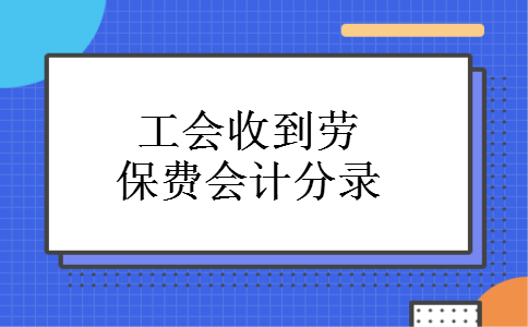 工会收到劳保费会计分录