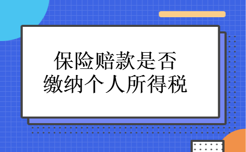 保险赔款是否缴纳个人所得税 保险赔款是否缴纳个人所得税