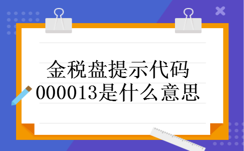 金税盘提示代码000013是什么意思
