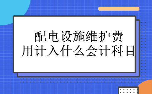 配电设施维护费用计入什么会计科目
