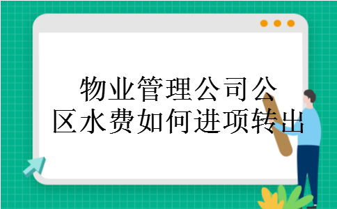 物业管理公司公区水费如何进项转出 物业管理公司公区水费如何进项转出
