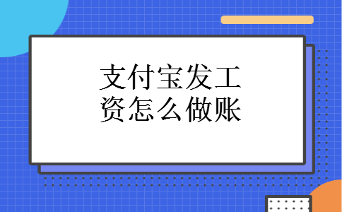 支付宝发工资怎么做账 支付宝发工资怎么做账