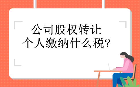 公司股权转让个人缴纳什么税?