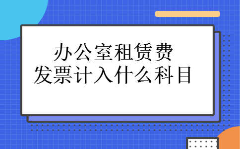 办公室租赁费发票计入什么科目