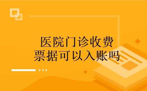 医院门诊收费票据可以入账吗