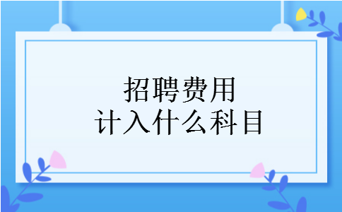招聘费用计入什么科目