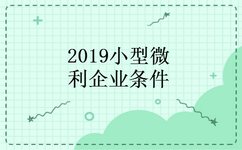 2019小型微利企业条件 2019小型微利企业条件