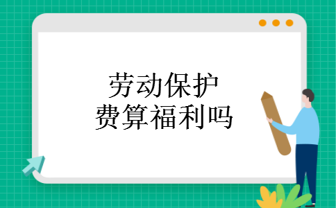 劳动保护费算福利吗