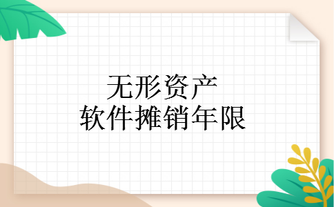 无形资产软件摊销年限 无形资产软件摊销年限