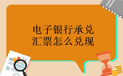 电子银行承兑汇票怎么兑现