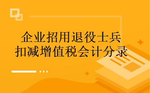 企业招用退役士兵扣减增值税会计分录