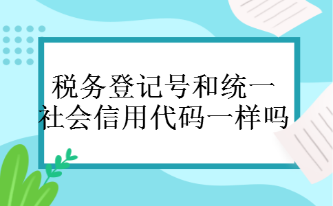 税务登记号和统一社会信用代码一样吗
