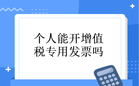 个人能开增值税专用发票吗 个人能开增值税专用发票吗