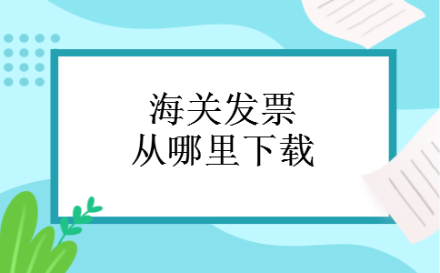 海关发票从哪里下载 海关发票从哪里下载