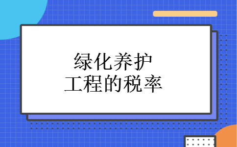 绿化养护工程的税率
