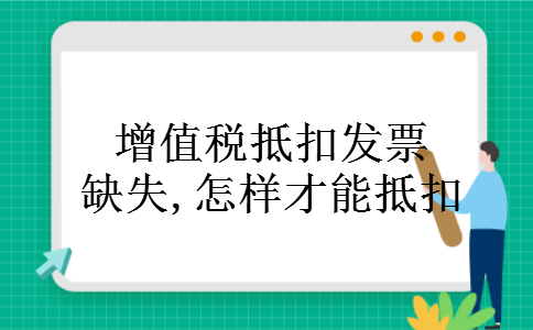 增值税抵扣发票缺失,怎样才能抵扣