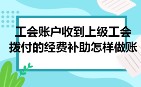 工会账户收到上级工会拨付的经费补助怎样做账