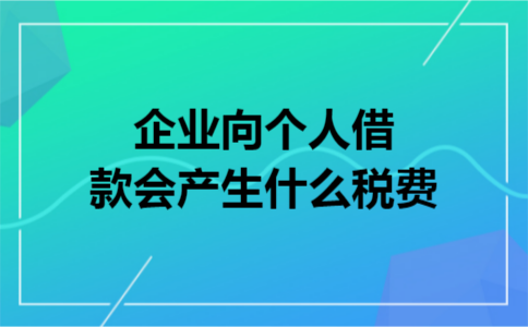 企业向个人借款会产生什么税费
