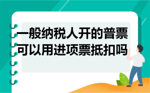 一般纳税人开的普票可以用进项票抵扣吗 一般纳税人开的普票可以用进项票抵扣吗