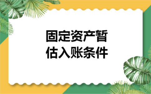 固定资产暂估入账条件 固定资产暂估入账条件