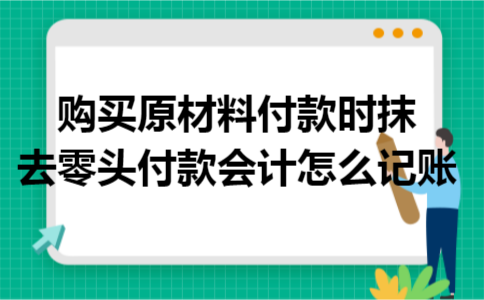购买原材料付款时抹去零头付款会计怎么记账