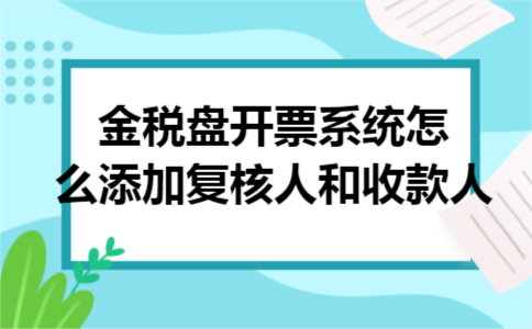 金税盘开票系统怎么添加复核人和收款人