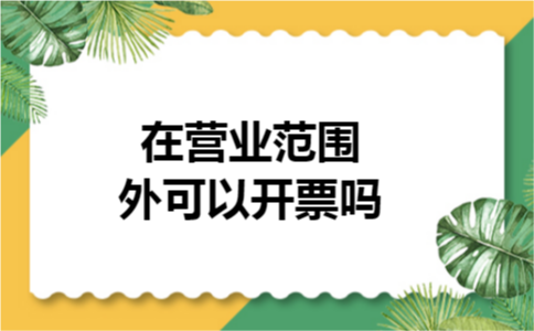 在营业范围外可以开票吗