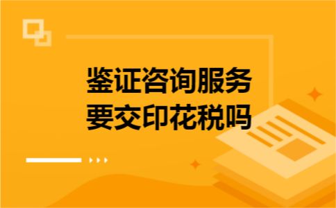 鉴证咨询服务要交印花税吗