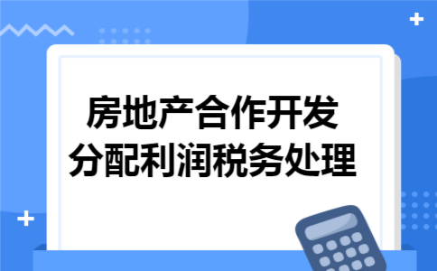 房地产合作开发分配利润税务处理