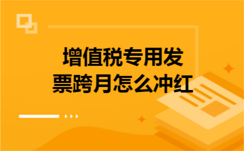 增值税专用发票跨月怎么冲红
