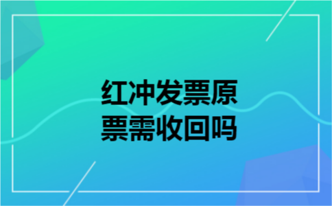 红冲发票原票需收回吗 红冲发票原票需收回吗