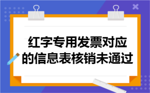 红字专用发票对应的信息表核销未通过 红字专用发票对应的信息表核销未通过