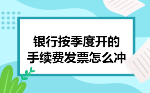 银行按季度开的手续费发票怎么冲