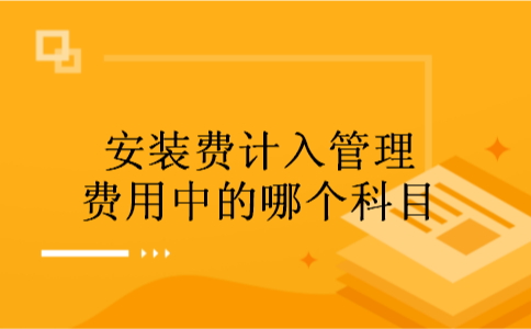 安装费计入管理费用中的哪个科目
