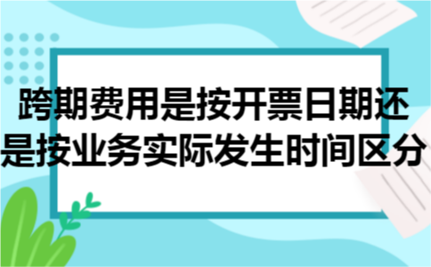 跨期费用是按开票日期还是按业务实际发生时间区分