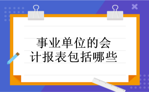 事业单位的会计报表包括哪些 事业单位的会计报表包括哪些