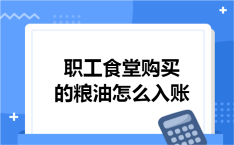 职工食堂购买的粮油怎么入账