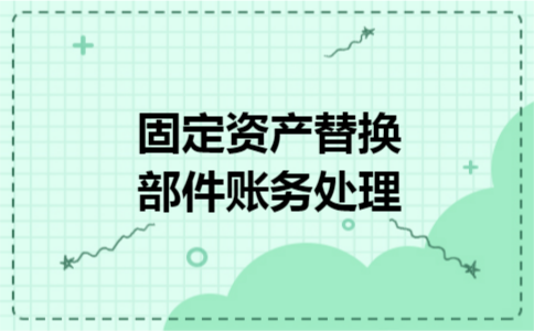 固定资产替换部件账务处理 固定资产替换部件账务处理