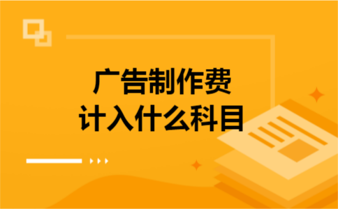 广告制作费计入什么科目 广告制作费计入什么科目