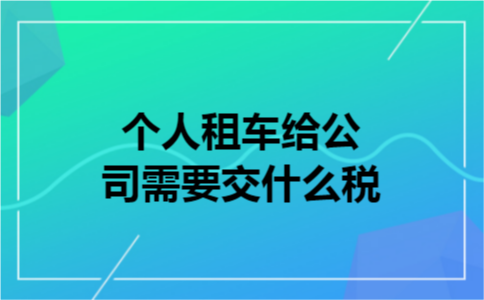 个人租车给公司需要交什么税