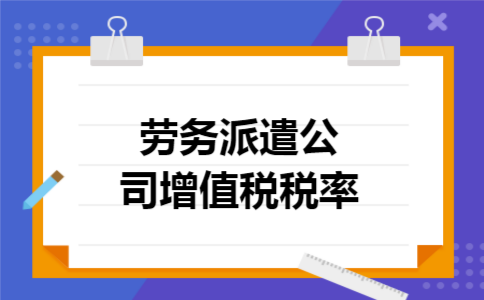 劳务派遣公司增值税税率