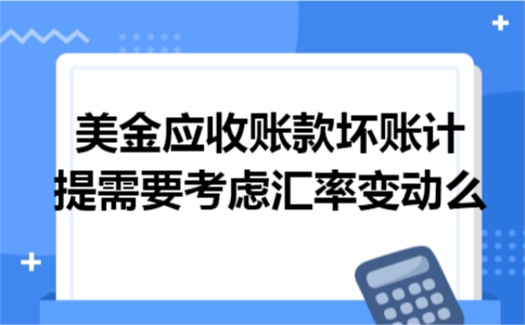美金应收账款坏账计提需要考虑汇率变动么