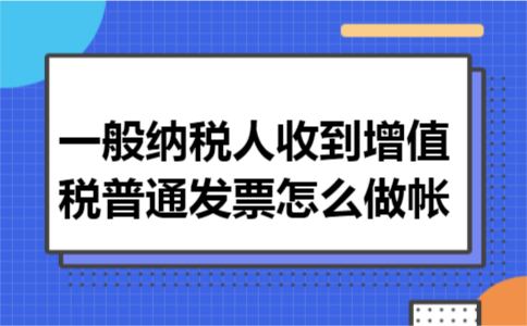 一般纳税人收到增值税普通发票怎么做帐