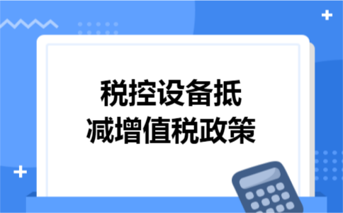 税控设备抵减增值税政策