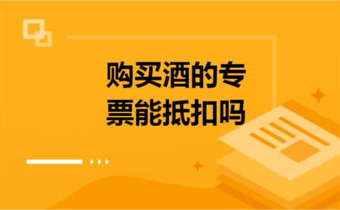 购买酒的专票能抵扣吗