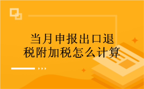 当月申报出口退税附加税怎么计算