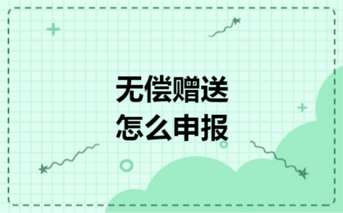 无偿赠送怎么申报 无偿赠送怎么申报
